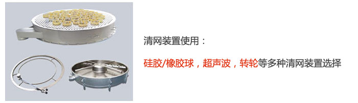 搖擺篩清網(wǎng)裝置使用：硅膠/橡膠球，超聲波，轉(zhuǎn)輪等多種清網(wǎng)裝置選擇。